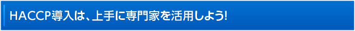 HACCP導入は、上手に専門家を活用しよう！