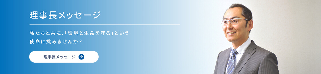 理事長メッセージ 私たちと一緒に「環境と生命を守る」活動を実践し、地域に貢献してみませんか