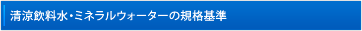 清涼飲料水・ミネラルウォーターの規格基準