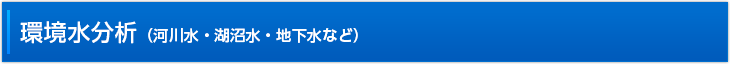 環境水分析 （河川水・湖沼水・地下水など）