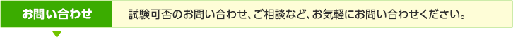 お問い合わせ／試験可否のお問い合わせ、ご相談など、お気軽にお問い合わせください。