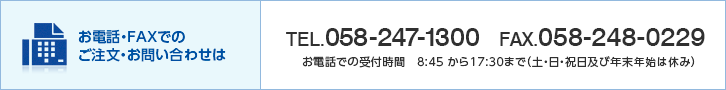 電話・FAXでのご注文・お問い合せは／TEL.058-247-1300 FAX.058-248-0229